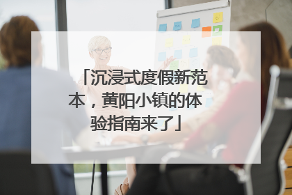 沉浸式度假新范本，黄阳小镇的体验指南来了