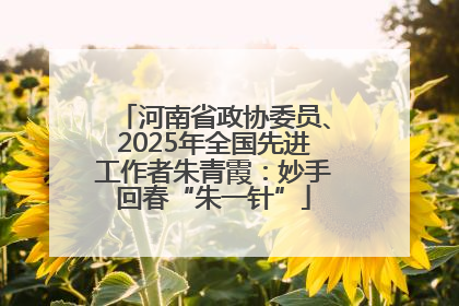 河南省政协委员、2025年全国先进工作者朱青霞：妙手回春“朱一针”