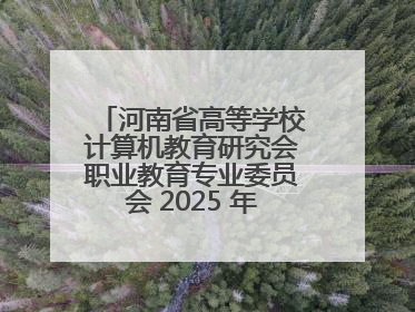 河南省高等学校计算机教育研究会职业教育专业委员会 2025 年会在三门峡召开