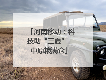 河南移动：科技助“三夏” 中原粮满仓