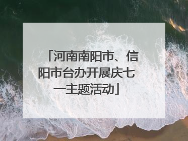 河南南阳市、信阳市台办开展庆七一主题活动