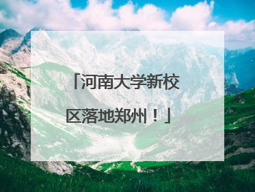 河南大学新校区落地郑州！