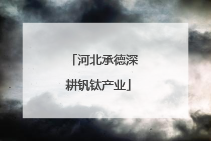 河北承德深耕钒钛产业