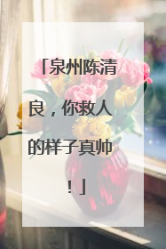 泉州陈清良，你救人的样子真帅！