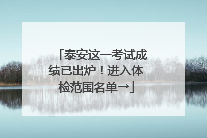泰安这一考试成绩已出炉！进入体检范围名单→