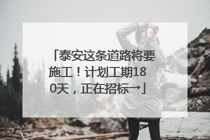 泰安这条道路将要施工！计划工期180天，正在招标→
