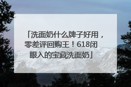 洗面奶什么牌子好用，零差评回购王！618闭眼入的宝藏洗面奶