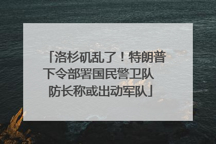 洛杉矶乱了！特朗普下令部署国民警卫队 防长称或出动军队