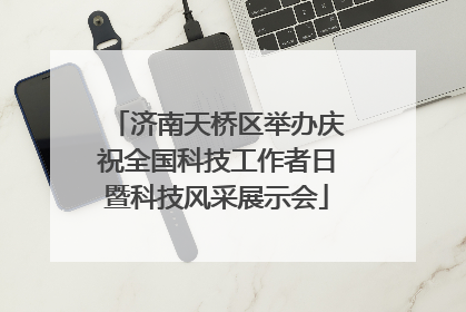 济南天桥区举办庆祝全国科技工作者日暨科技风采展示会