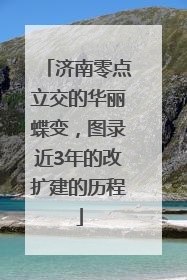 济南零点立交的华丽蝶变，图录近3年的改扩建的历程