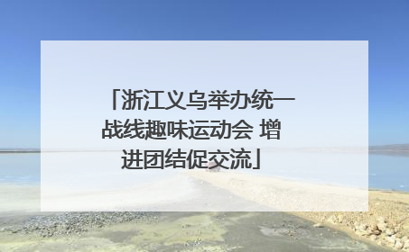 浙江义乌举办统一战线趣味运动会 增进团结促交流