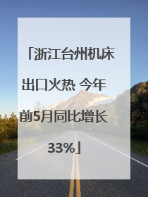 浙江台州机床出口火热 今年前5月同比增长33%