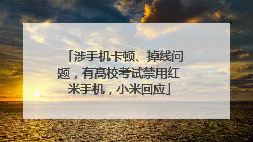 涉手机卡顿、掉线问题，有高校考试禁用红米手机，小米回应