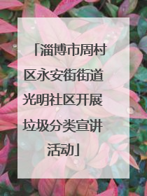 淄博市周村区永安街街道光明社区开展垃圾分类宣讲活动