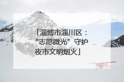 淄博市淄川区：“志愿微光”守护夜市文明烟火
