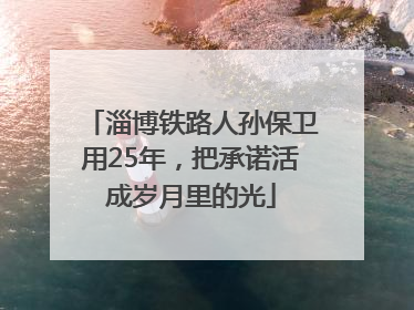 淄博铁路人孙保卫用25年，把承诺活成岁月里的光