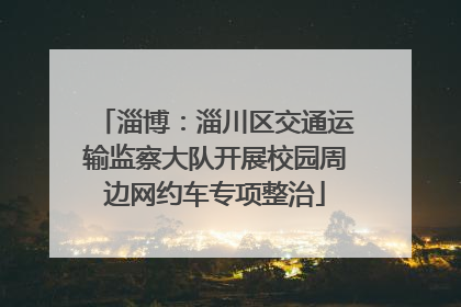 淄博：淄川区交通运输监察大队开展校园周边网约车专项整治