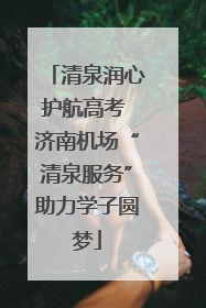 清泉润心护航高考 济南机场“清泉服务”助力学子圆梦