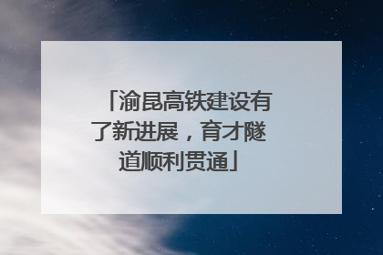 渝昆高铁建设有了新进展，育才隧道顺利贯通