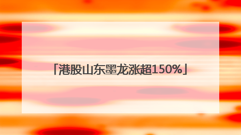 港股山东墨龙涨超150%