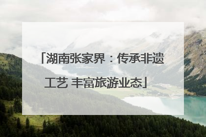 湖南张家界：传承非遗工艺 丰富旅游业态