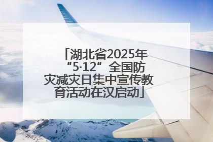 湖北省2025年“5·12”全国防灾减灾日集中宣传教育活动在汉启动