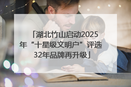 湖北竹山启动2025年“十星级文明户”评选 32年品牌再升级