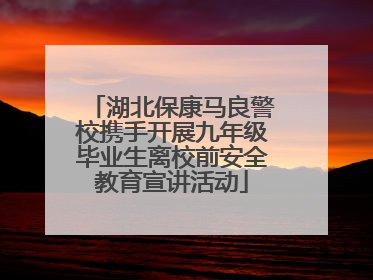 湖北保康马良警校携手开展九年级毕业生离校前安全教育宣讲活动