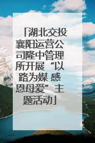湖北交投襄阳运营公司隆中管理所开展“以路为媒 感恩母爱”主题活动