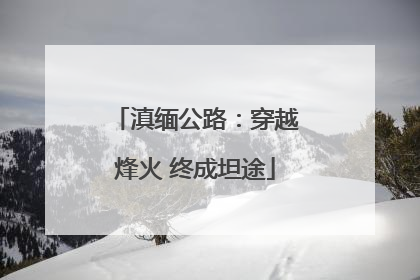 滇缅公路：穿越烽火 终成坦途