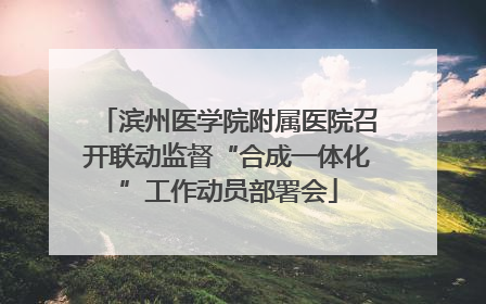 滨州医学院附属医院召开联动监督“合成一体化”工作动员部署会