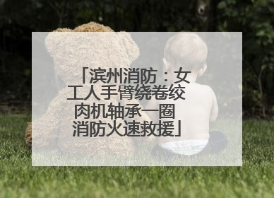 滨州消防：女工人手臂绕卷绞肉机轴承一圈 消防火速救援