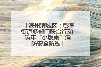 滨州滨城区：彭李街道多部门联合行动 筑牢“小饭桌”消防安全防线