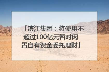 滨江集团：将使用不超过100亿元暂时闲置自有资金委托理财