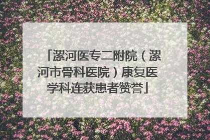 漯河医专二附院（漯河市骨科医院）康复医学科连获患者赞誉