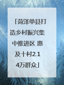 菏泽单县打造乡村振兴集中推进区 惠及十村2.14万群众