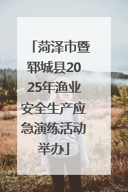 菏泽市暨郓城县2025年渔业安全生产应急演练活动举办