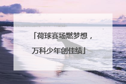 荷球赛场燃梦想，万科少年创佳绩