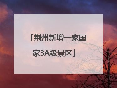 荆州新增一家国家3A级景区