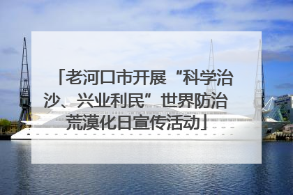 老河口市开展“科学治沙、兴业利民”世界防治荒漠化日宣传活动