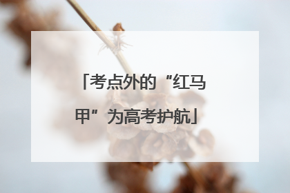 考点外的“红马甲”为高考护航