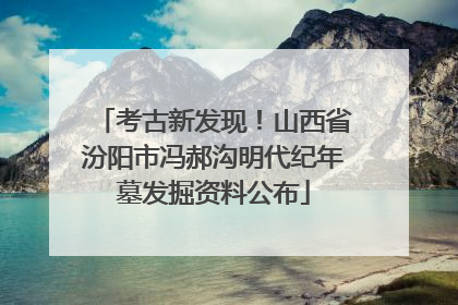 考古新发现！山西省汾阳市冯郝沟明代纪年墓发掘资料公布