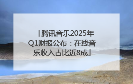 腾讯音乐2025年Q1财报公布：在线音乐收入占比近8成
