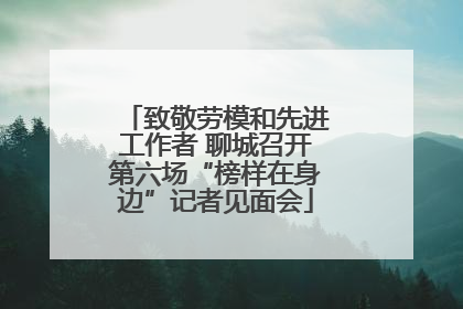 致敬劳模和先进工作者 聊城召开第六场“榜样在身边”记者见面会