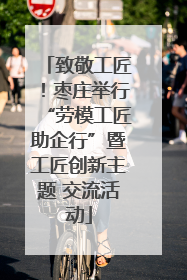 致敬工匠！枣庄举行“劳模工匠助企行”暨工匠创新主题 交流活动
