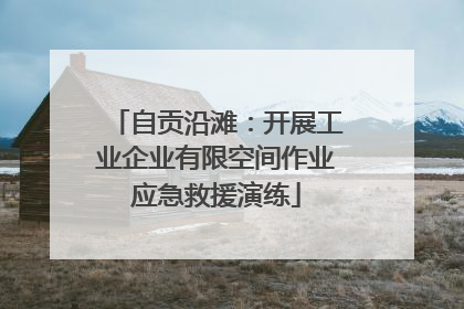 自贡沿滩：开展工业企业有限空间作业应急救援演练