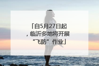 自5月27日起，临沂多地将开展“飞防”作业
