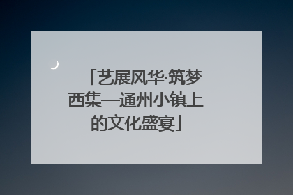 艺展风华·筑梦西集—通州小镇上的文化盛宴