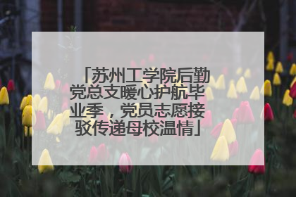 苏州工学院后勤党总支暖心护航毕业季，党员志愿接驳传递母校温情