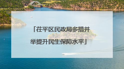 茌平区民政局多措并举提升民生保障水平